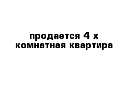  продается 4-х комнатная квартира